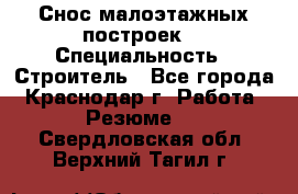 Снос малоэтажных построек  › Специальность ­ Строитель - Все города, Краснодар г. Работа » Резюме   . Свердловская обл.,Верхний Тагил г.